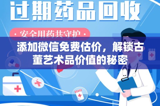 南昌添加微信免费估价，解锁古董艺术品价值的秘密