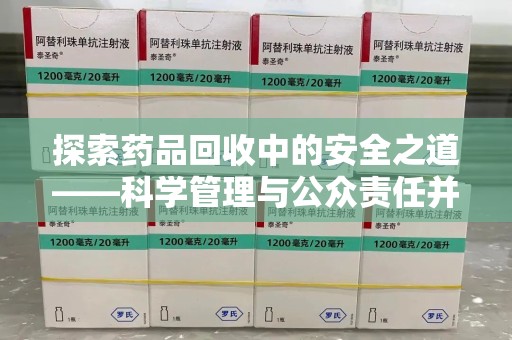 南昌探索药品回收中的安全之道——科学管理与公众责任并重