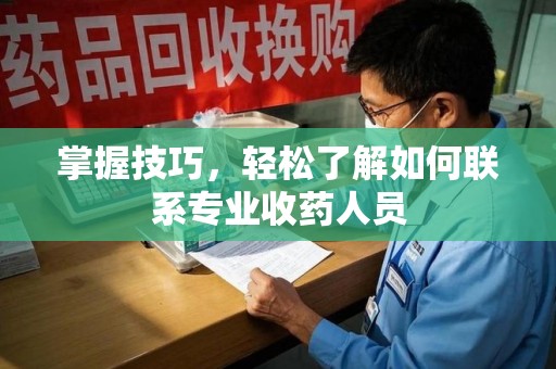 南昌掌握技巧，轻松了解如何联系专业收药人员