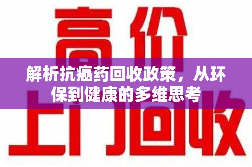 南昌解析抗癌药回收政策，从环保到健康的多维思考