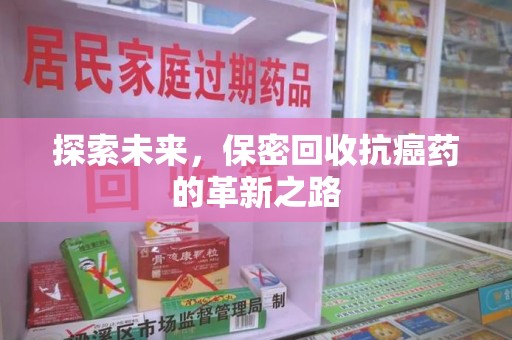 南昌探索未来，保密回收抗癌药的革新之路