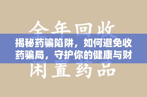 南昌揭秘药骗陷阱，如何避免收药骗局，守护你的健康与财富