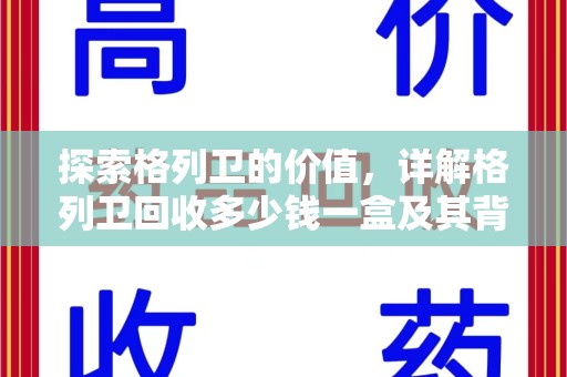 南昌探索格列卫的价值，详解格列卫回收多少钱一盒及其背后的意义