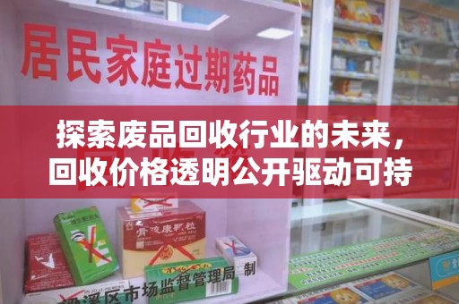 南昌探索废品回收行业的未来，回收价格透明公开驱动可持续发展