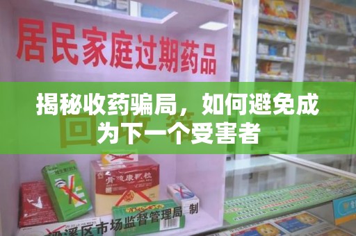 南昌揭秘收药骗局，如何避免成为下一个受害者