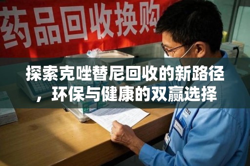 南昌探索克唑替尼回收的新路径，环保与健康的双赢选择