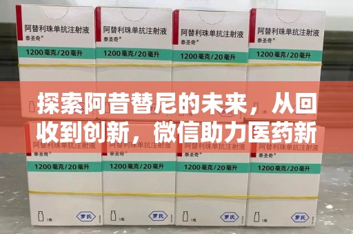 南昌探索阿昔替尼的未来，从回收到创新，微信助力医药新生态