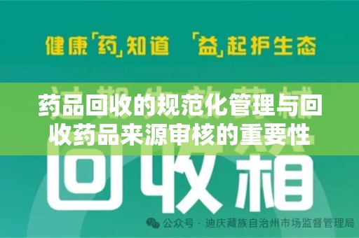 南昌药品回收的规范化管理与回收药品来源审核的重要性