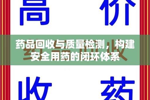 南昌药品回收与质量检测，构建安全用药的闭环体系