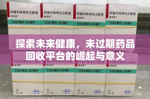 南昌探索未来健康，未过期药品回收平台的崛起与意义