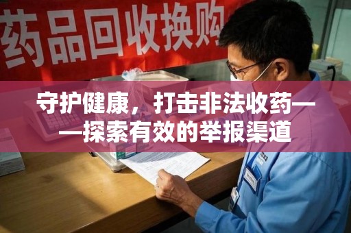 南昌守护健康，打击非法收药——探索有效的举报渠道