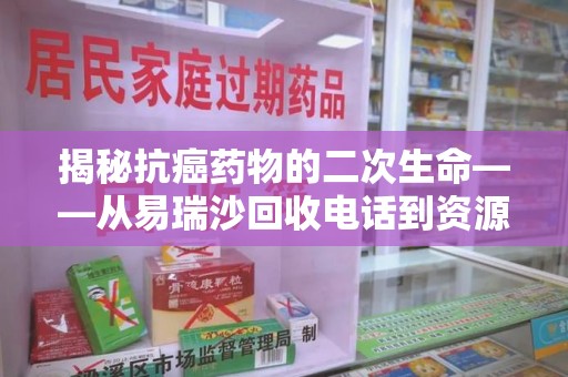 南昌揭秘抗癌药物的二次生命——从易瑞沙回收电话到资源再利用