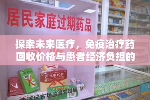 南昌探索未来医疗，免疫治疗药回收价格与患者经济负担的平衡之道