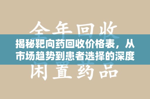 南昌揭秘靶向药回收价格表，从市场趋势到患者选择的深度分析