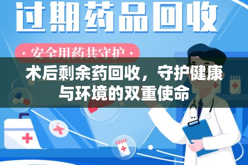 南昌术后剩余药回收，守护健康与环境的双重使命
