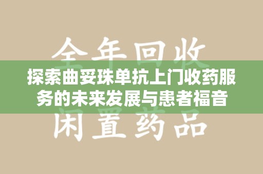 南昌探索曲妥珠单抗上门收药服务的未来发展与患者福音