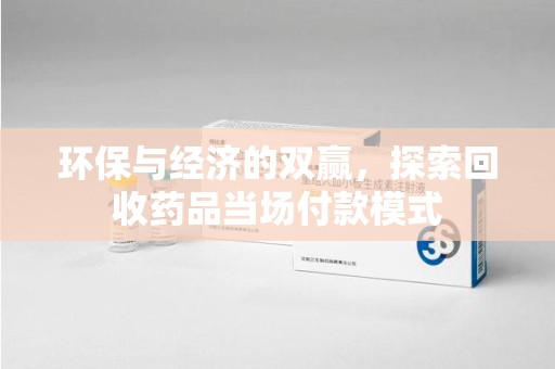 南昌环保与经济的双赢，探索回收药品当场付款模式