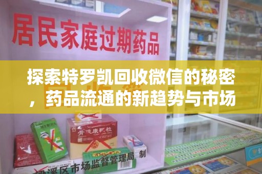 南昌探索特罗凯回收微信的秘密，药品流通的新趋势与市场洞察