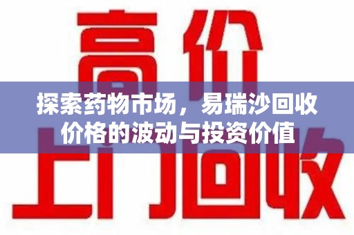 南昌探索药物市场，易瑞沙回收价格的波动与投资价值