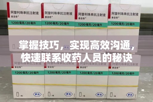 南昌掌握技巧，实现高效沟通，快速联系收药人员的秘诀