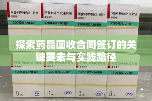 南昌探索药品回收合同签订的关键要素与实践路径