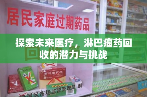 南昌探索未来医疗，淋巴瘤药回收的潜力与挑战