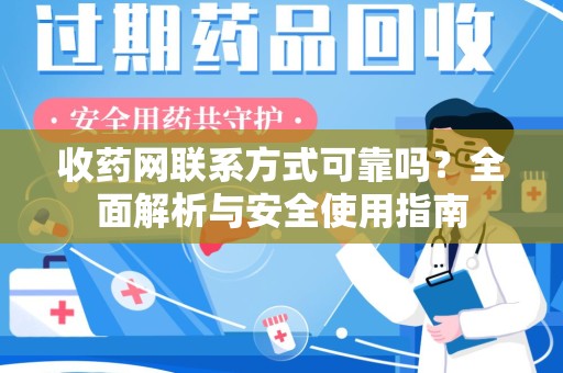 南昌收药网联系方式可靠吗？全面解析与安全使用指南