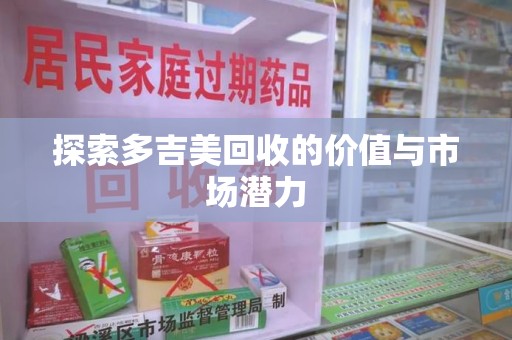 南昌探索多吉美回收的价值与市场潜力