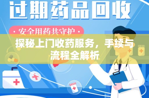 南昌探秘上门收药服务，手续与流程全解析