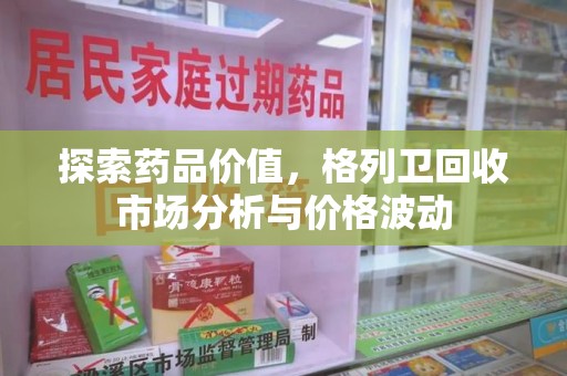 南昌探索药品价值，格列卫回收市场分析与价格波动