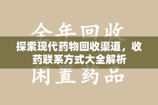 南昌探索现代药物回收渠道，收药联系方式大全解析