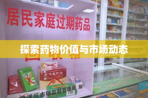 南昌探索药物价值与市场动态