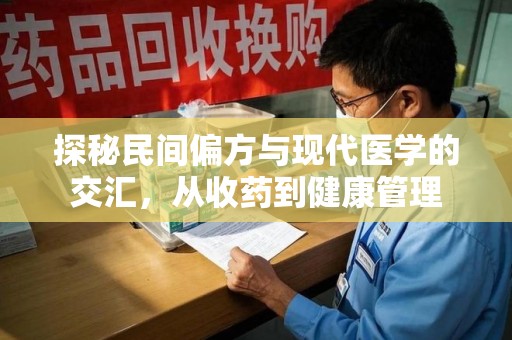 南昌探秘民间偏方与现代医学的交汇，从收药到健康管理
