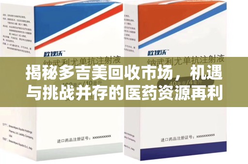 南昌揭秘多吉美回收市场，机遇与挑战并存的医药资源再利用之道