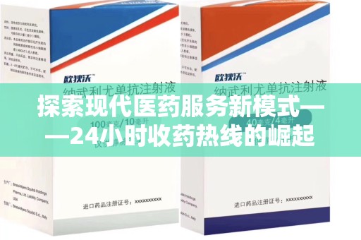 南昌探索现代医药服务新模式——24小时收药热线的崛起与意义