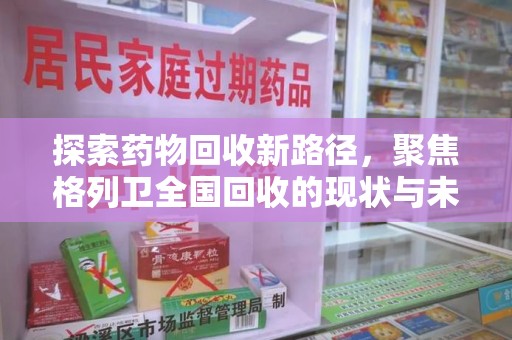 南昌探索药物回收新路径，聚焦格列卫全国回收的现状与未来