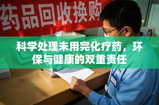 南昌科学处理未用完化疗药，环保与健康的双重责任