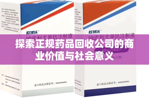 南昌探索正规药品回收公司的商业价值与社会意义