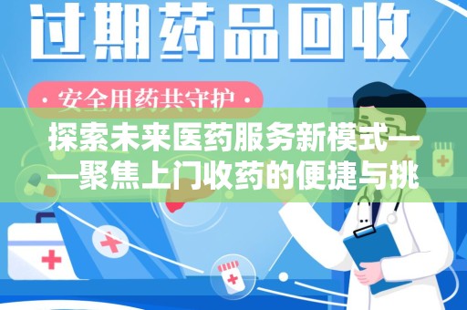 南昌探索未来医药服务新模式——聚焦上门收药的便捷与挑战