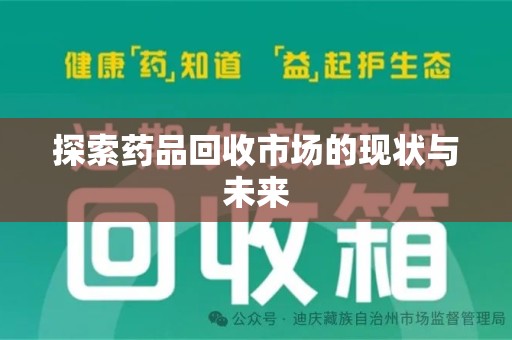 南昌探索药品回收市场的现状与未来
