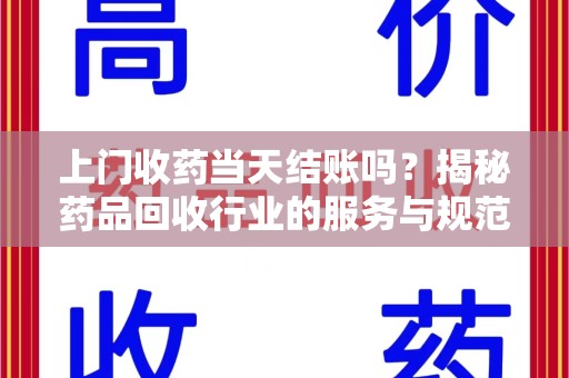 南昌上门收药当天结账吗？揭秘药品回收行业的服务与规范