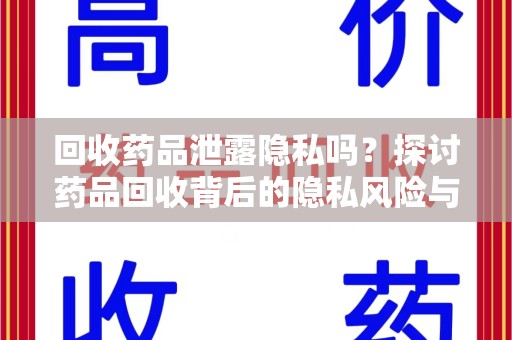 南昌回收药品泄露隐私吗？探讨药品回收背后的隐私风险与解决方案