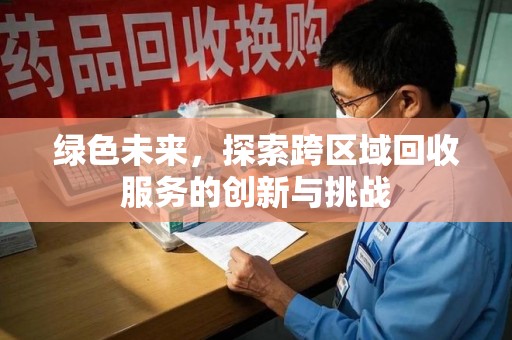 南昌绿色未来，探索跨区域回收服务的创新与挑战