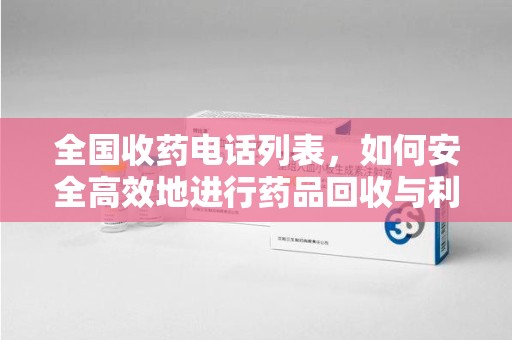 南昌全国收药电话列表，如何安全高效地进行药品回收与利用