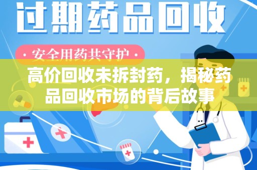 南昌高价回收未拆封药，揭秘药品回收市场的背后故事