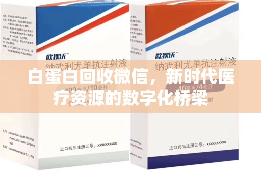 南昌白蛋白回收微信，新时代医疗资源的数字化桥梁